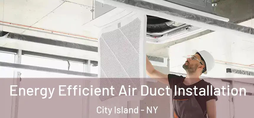 Energy Efficient Air Duct Installation City Island - NY