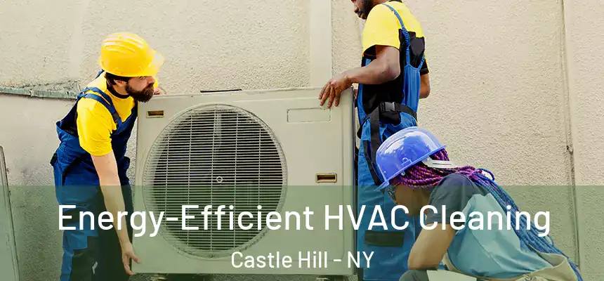 Energy-Efficient HVAC Cleaning Castle Hill - NY