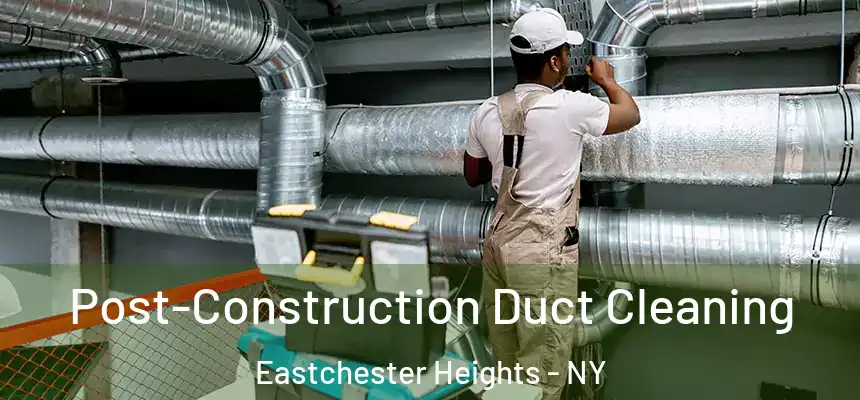 Post-Construction Duct Cleaning Eastchester Heights - NY