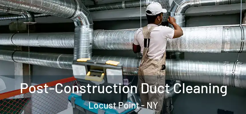 Post-Construction Duct Cleaning Locust Point - NY