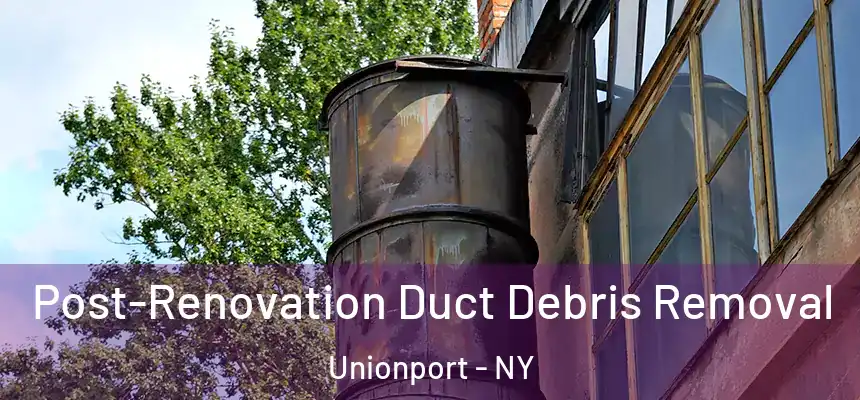 Post-Renovation Duct Debris Removal Unionport - NY